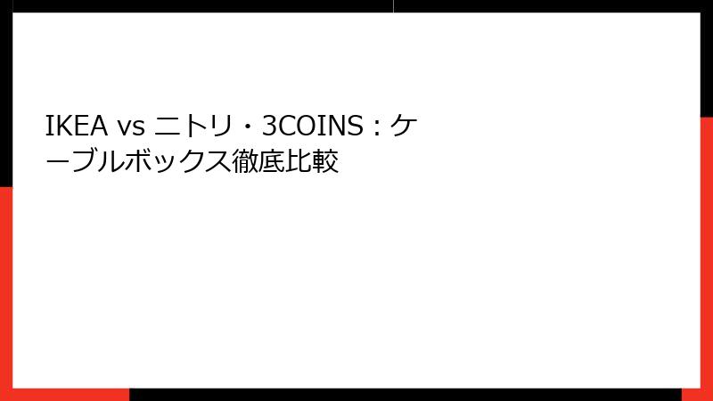 IKEA vs ニトリ・3COINS：ケーブルボックス徹底比較