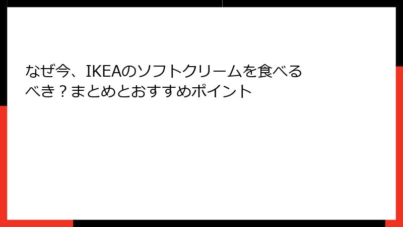 なぜ今、IKEAのソフトクリームを食べるべき？まとめとおすすめポイント