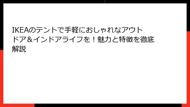 IKEAのテントで手軽におしゃれなアウトドア＆インドアライフを！魅力と特徴を徹底解説