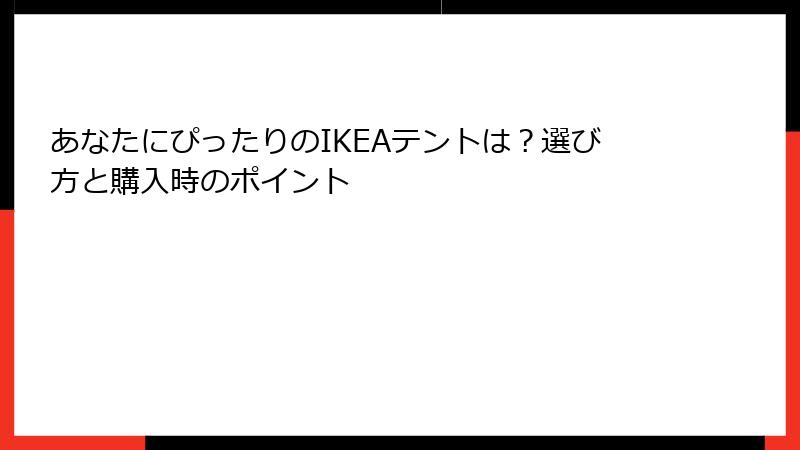 あなたにぴったりのIKEAテントは？選び方と購入時のポイント