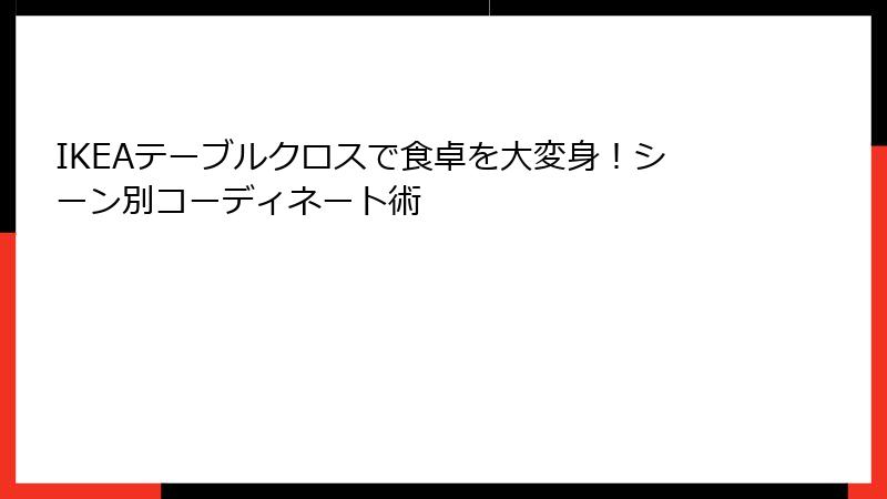 IKEAテーブルクロスで食卓を大変身！シーン別コーディネート術