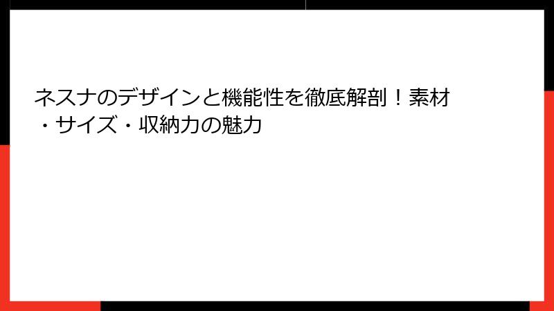 ネスナのデザインと機能性を徹底解剖！素材・サイズ・収納力の魅力