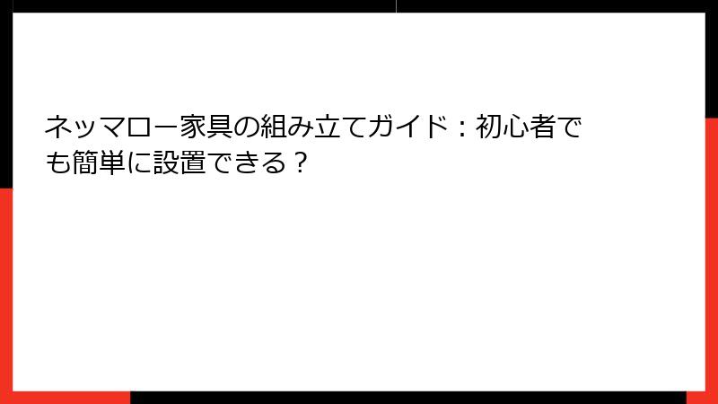 ネッマロー家具の組み立てガイド：初心者でも簡単に設置できる？