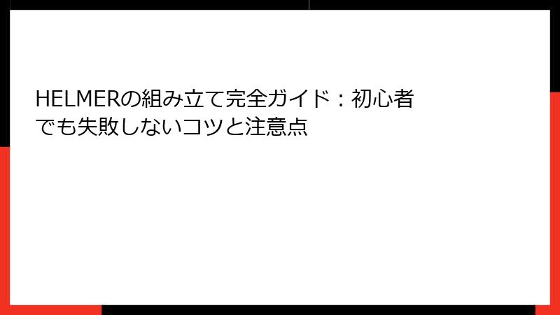 HELMERの組み立て完全ガイド：初心者でも失敗しないコツと注意点