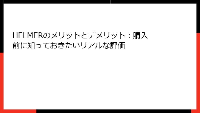HELMERのメリットとデメリット：購入前に知っておきたいリアルな評価
