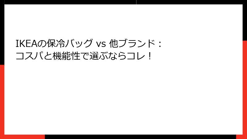 IKEAの保冷バッグ vs 他ブランド：コスパと機能性で選ぶならコレ！