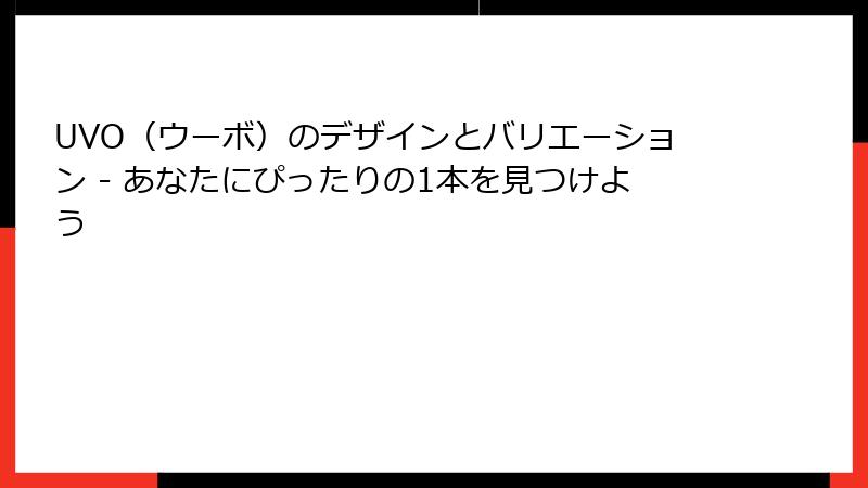 UVO（ウーボ）のデザインとバリエーション - あなたにぴったりの1本を見つけよう