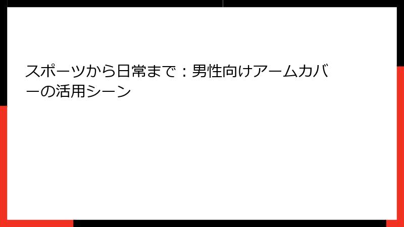 スポーツから日常まで：男性向けアームカバーの活用シーン