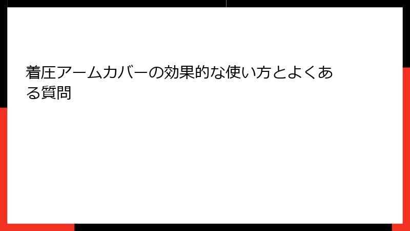 着圧アームカバーの効果的な使い方とよくある質問