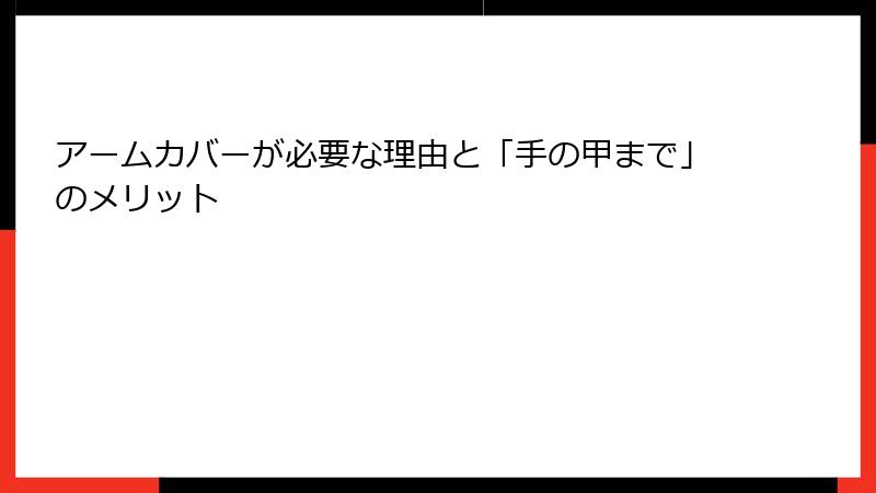 アームカバーが必要な理由と「手の甲まで」のメリット