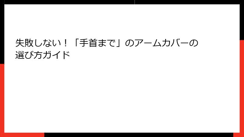 失敗しない！「手首まで」のアームカバーの選び方ガイド