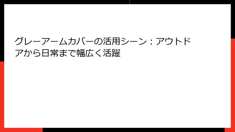 グレーアームカバーの活用シーン：アウトドアから日常まで幅広く活躍