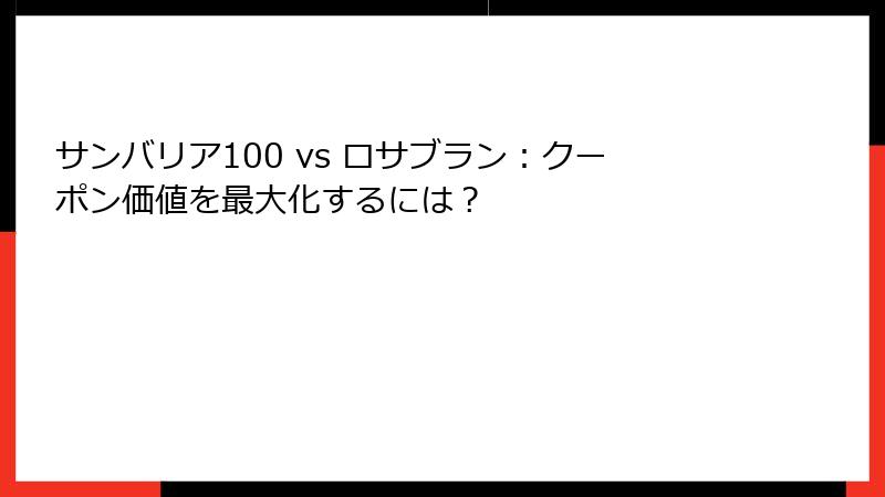 サンバリア100 vs ロサブラン：クーポン価値を最大化するには？