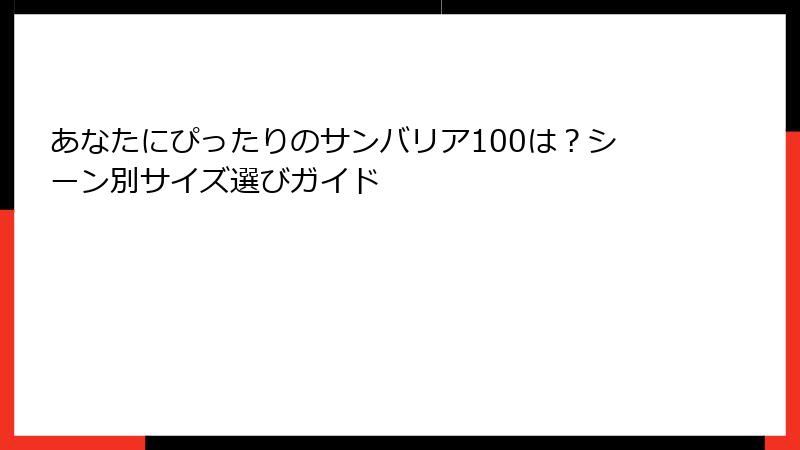 あなたにぴったりのサンバリア100は？シーン別サイズ選びガイド
