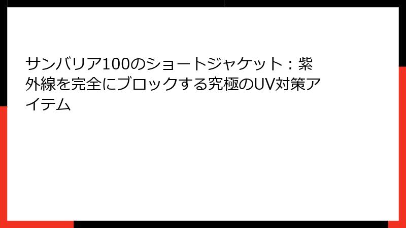 サンバリア100のショートジャケット：紫外線を完全にブロックする究極のUV対策アイテム