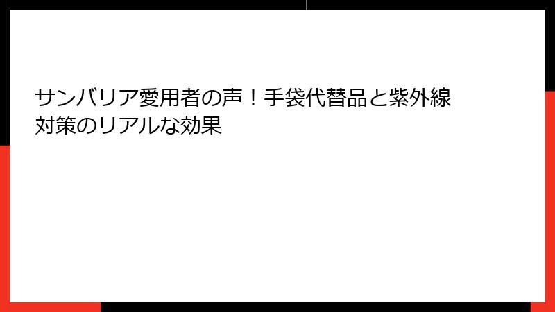 サンバリア愛用者の声！手袋代替品と紫外線対策のリアルな効果