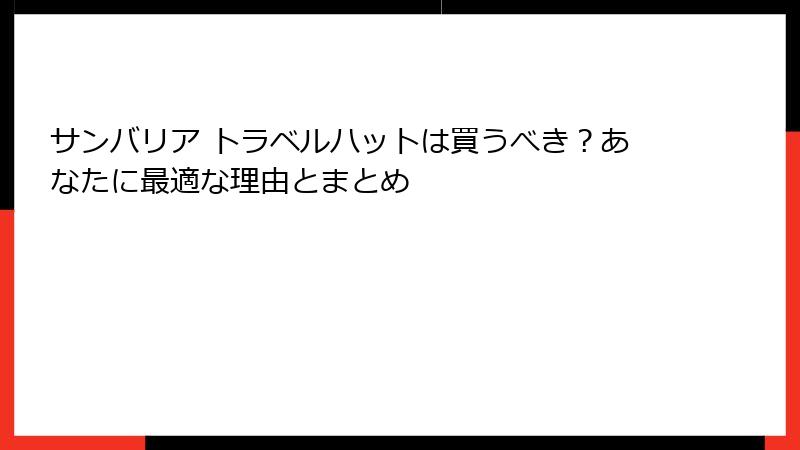 サンバリア トラベルハットは買うべき？あなたに最適な理由とまとめ