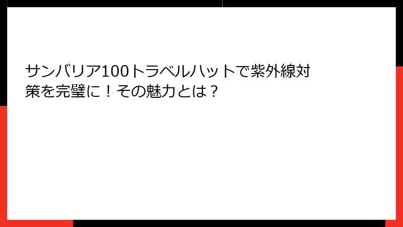 サンバリア100トラベルハットで紫外線対策を完璧に！その魅力とは？