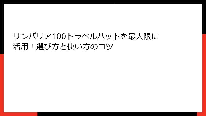 サンバリア100トラベルハットを最大限に活用！選び方と使い方のコツ