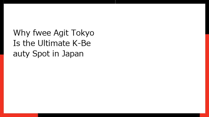 Why fwee Agit Tokyo Is the Ultimate K-Beauty Spot in Japan