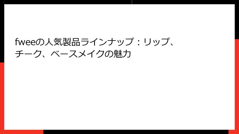 fweeの人気製品ラインナップ：リップ、チーク、ベースメイクの魅力