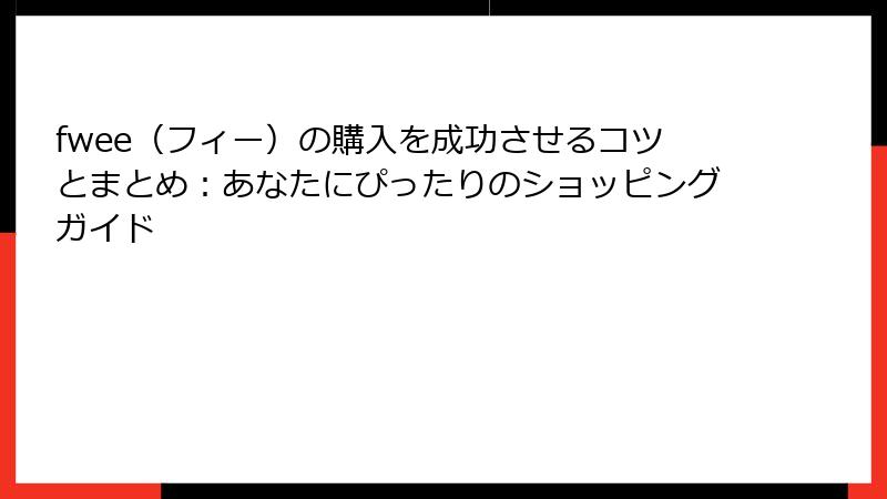 fwee（フィー）の購入を成功させるコツとまとめ：あなたにぴったりのショッピングガイド