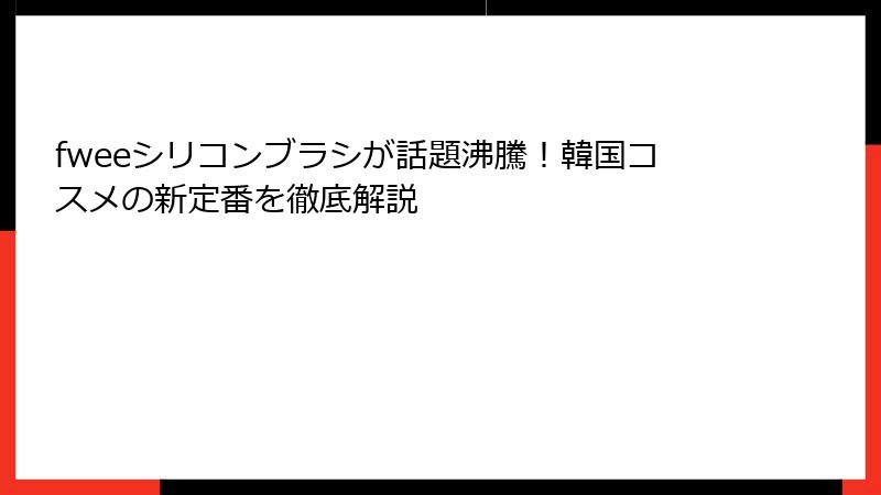 fweeシリコンブラシが話題沸騰！韓国コスメの新定番を徹底解説