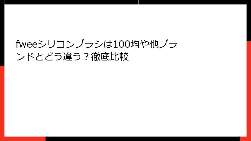 fweeシリコンブラシは100均や他ブランドとどう違う？徹底比較