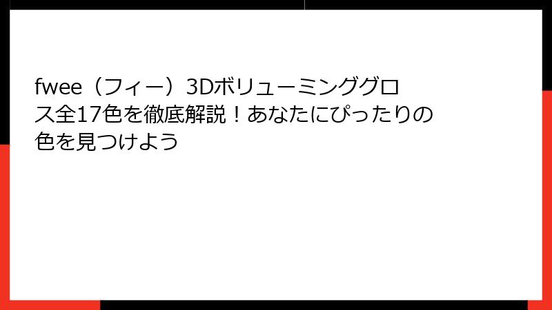 fwee（フィー）3Dボリューミンググロス全17色を徹底解説！あなたにぴったりの色を見つけよう