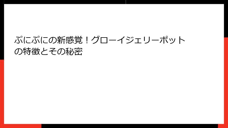ぷにぷにの新感覚！グローイジェリーポットの特徴とその秘密