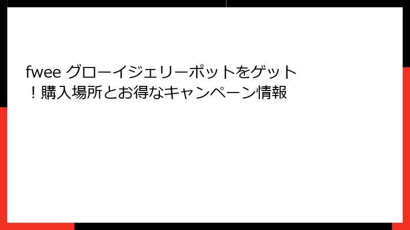 fwee グローイジェリーポットをゲット！購入場所とお得なキャンペーン情報
