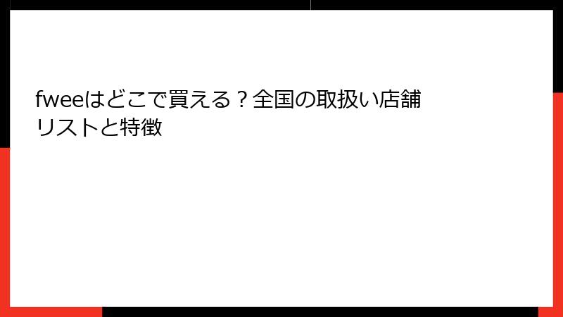fweeはどこで買える？全国の取扱い店舗リストと特徴