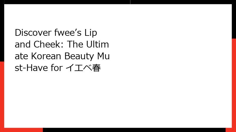 Discover fwee’s Lip and Cheek: The Ultimate Korean Beauty Must-Have for イエベ春