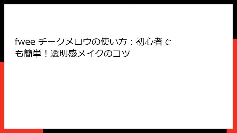 fwee チークメロウの使い方：初心者でも簡単！透明感メイクのコツ