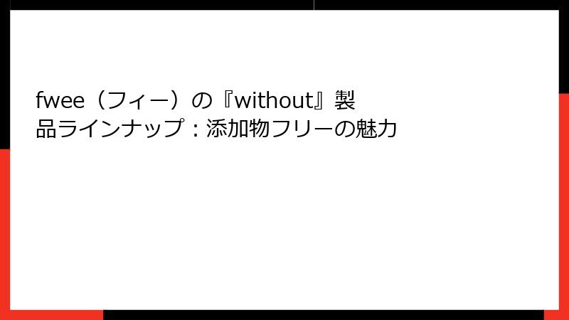 fwee（フィー）の『without』製品ラインナップ：添加物フリーの魅力