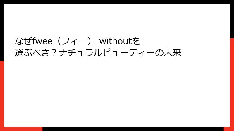 なぜfwee（フィー） withoutを選ぶべき？ナチュラルビューティーの未来