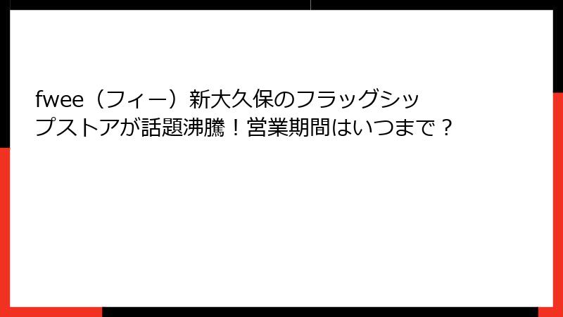 fwee（フィー）新大久保のフラッグシップストアが話題沸騰！営業期間はいつまで？
