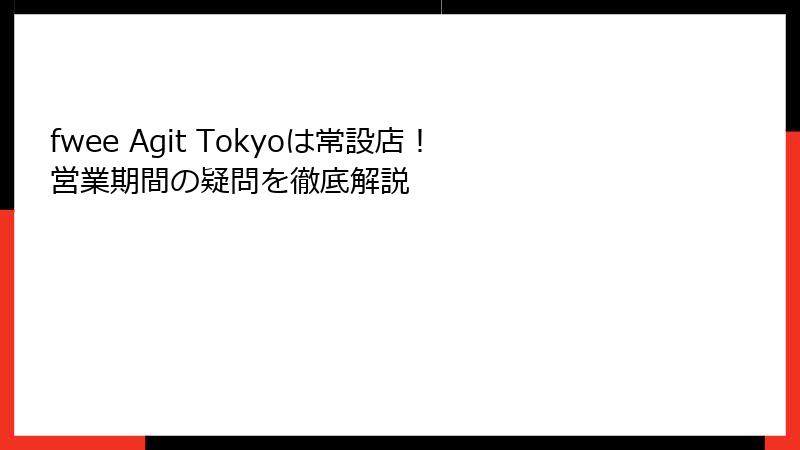 fwee Agit Tokyoは常設店！営業期間の疑問を徹底解説