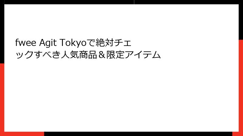 fwee Agit Tokyoで絶対チェックすべき人気商品＆限定アイテム