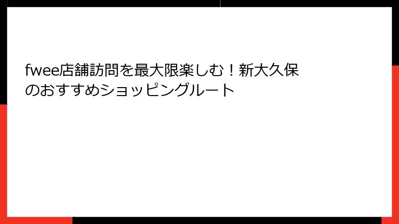 fwee店舗訪問を最大限楽しむ！新大久保のおすすめショッピングルート