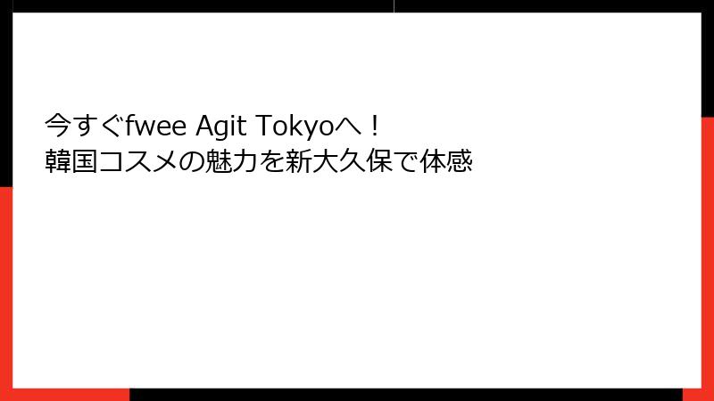 今すぐfwee Agit Tokyoへ！韓国コスメの魅力を新大久保で体感