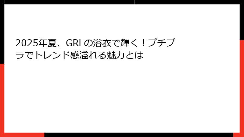 2025年夏、GRLの浴衣で輝く！プチプラでトレンド感溢れる魅力とは