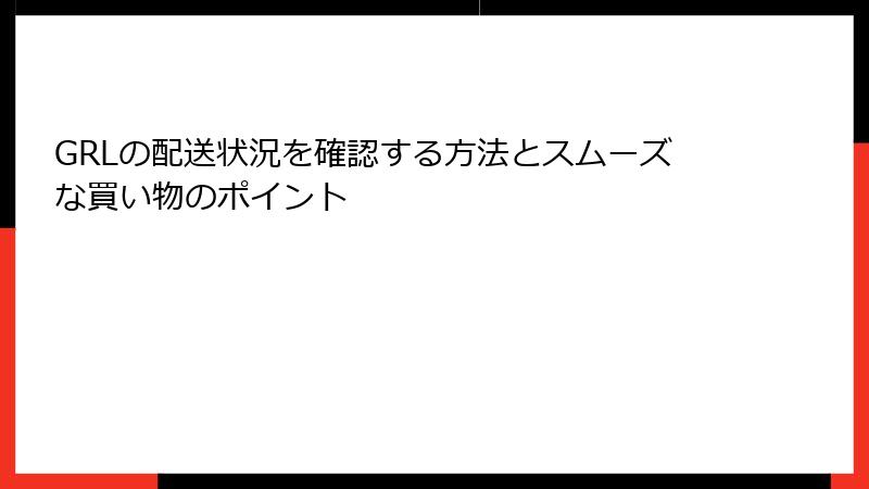 GRLの配送状況を確認する方法とスムーズな買い物のポイント
