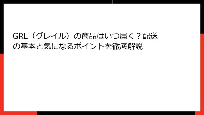 GRL（グレイル）の商品はいつ届く？配送の基本と気になるポイントを徹底解説
