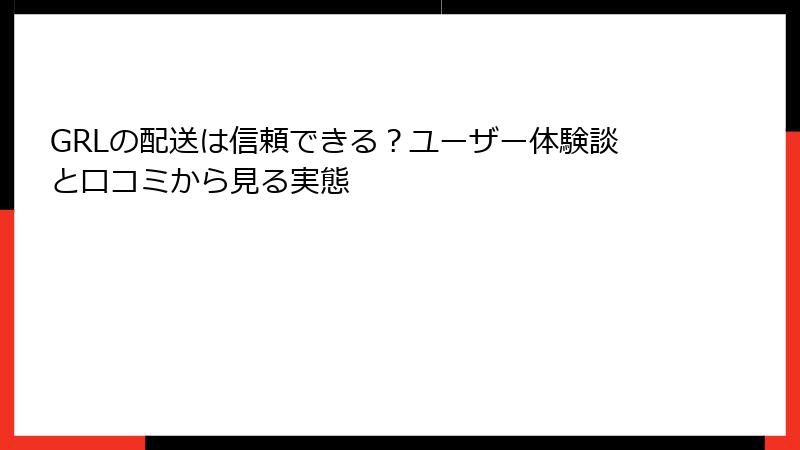 GRLの配送は信頼できる？ユーザー体験談と口コミから見る実態