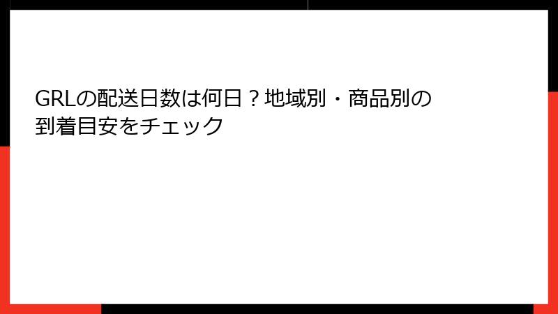 GRLの配送日数は何日？地域別・商品別の到着目安をチェック