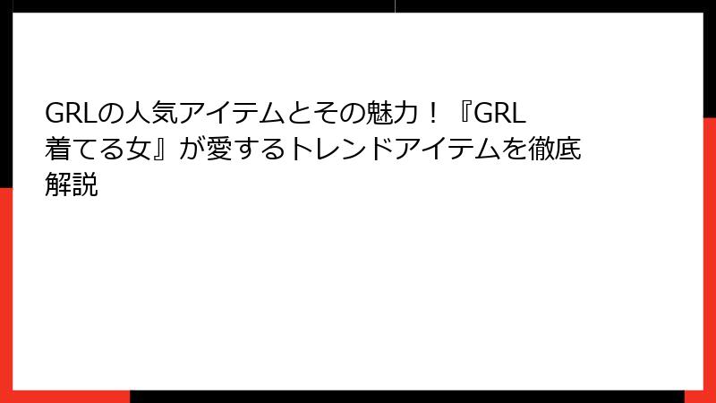GRLの人気アイテムとその魅力！『GRL着てる女』が愛するトレンドアイテムを徹底解説