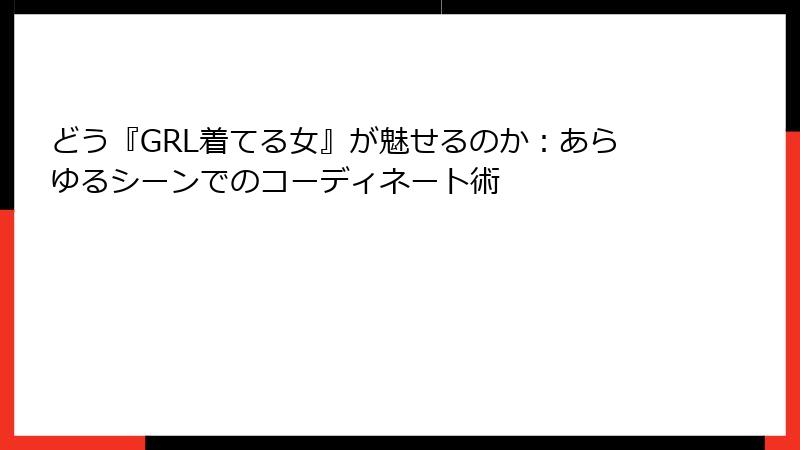 どう『GRL着てる女』が魅せるのか：あらゆるシーンでのコーディネート術