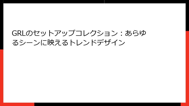 GRLのセットアップコレクション：あらゆるシーンに映えるトレンドデザイン