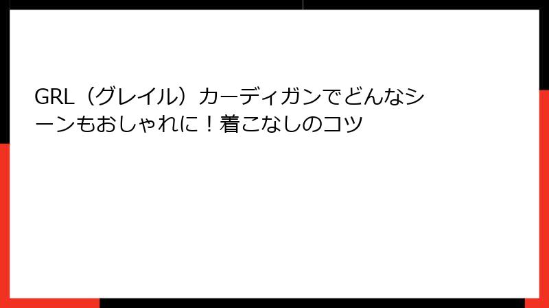 GRL（グレイル）カーディガンでどんなシーンもおしゃれに！着こなしのコツ